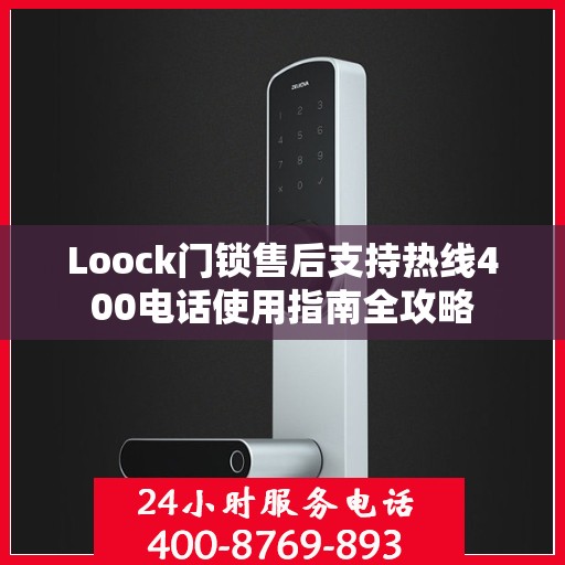 Loock门锁售后支持热线400电话使用指南全攻略