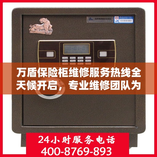 万盾保险柜维修服务热线全天候开启，专业维修团队为您提供权威保障