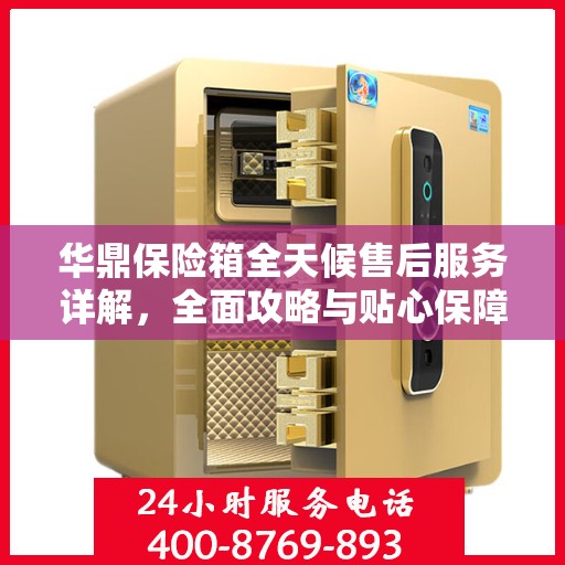 华鼎保险箱全天候售后服务详解，全面攻略与贴心保障