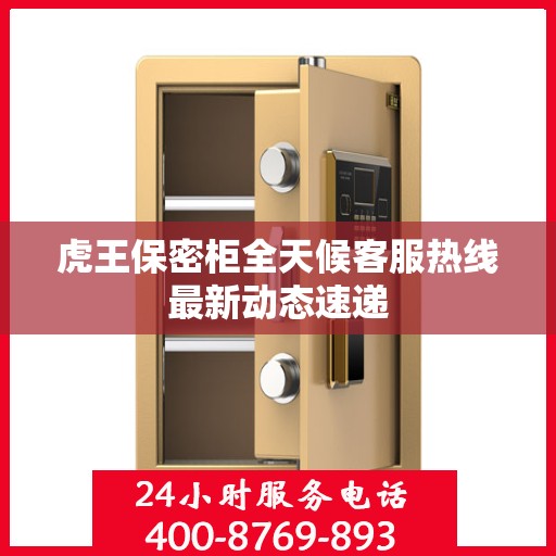 虎王保密柜全天候客服热线最新动态速递