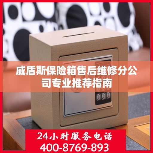威盾斯保险箱售后维修分公司专业推荐指南