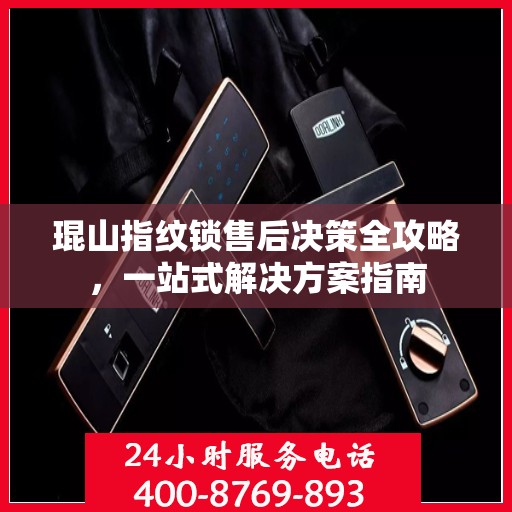 琨山指纹锁售后决策全攻略，一站式解决方案指南