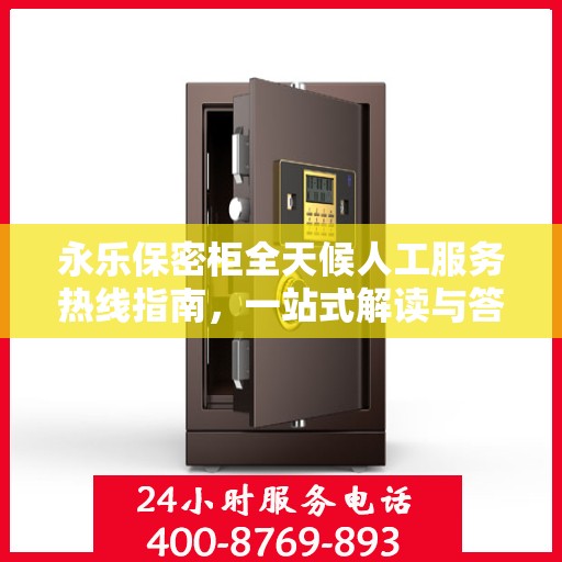 永乐保密柜全天候人工服务热线指南，一站式解读与答疑