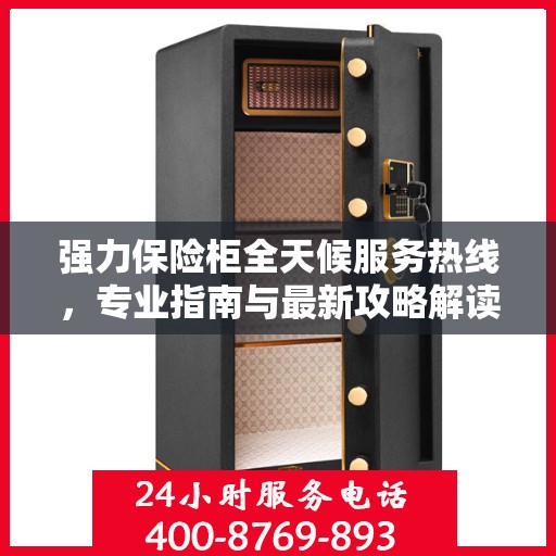 强力保险柜全天候服务热线，专业指南与最新攻略解读