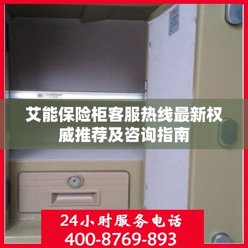 艾能保险柜客服热线最新权威推荐及咨询指南