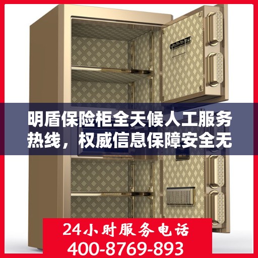 明盾保险柜全天候人工服务热线，权威信息保障安全无忧