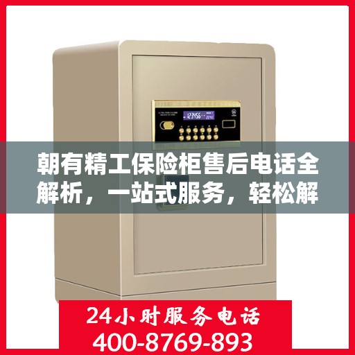 朝有精工保险柜售后电话全解析，一站式服务，轻松解决您的售后问题