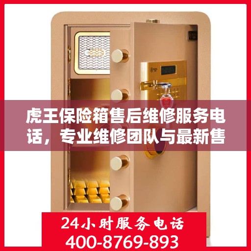 虎王保险箱售后维修服务电话，专业维修团队与最新售后指南