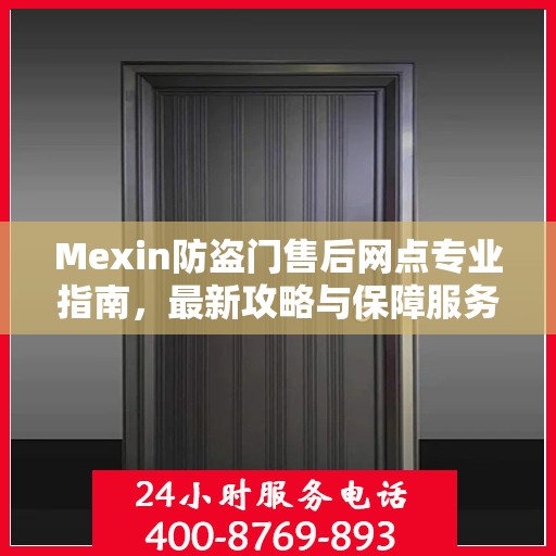 Mexin防盗门售后网点专业指南，最新攻略与保障服务详解
