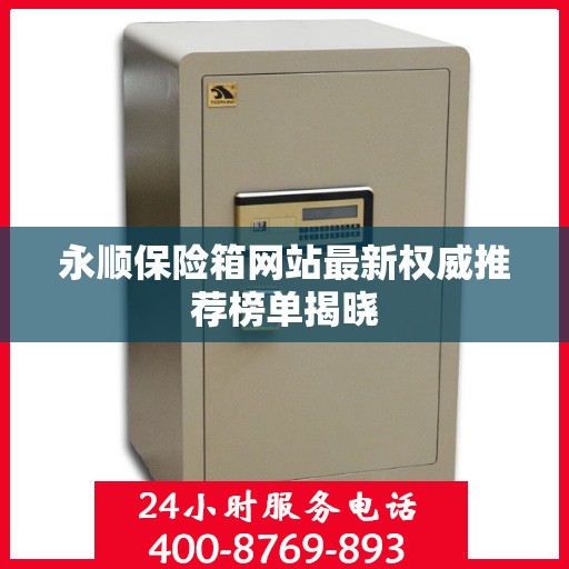 永顺保险箱网站最新权威推荐榜单揭晓