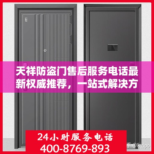 天祥防盗门售后服务电话最新权威推荐，一站式解决方案，贴心服务触手可及！
