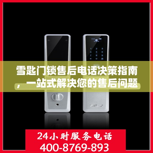 雪匙门锁售后电话决策指南，一站式解决您的售后问题与建议