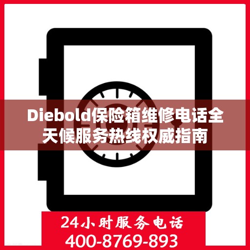 Diebold保险箱维修电话全天候服务热线权威指南