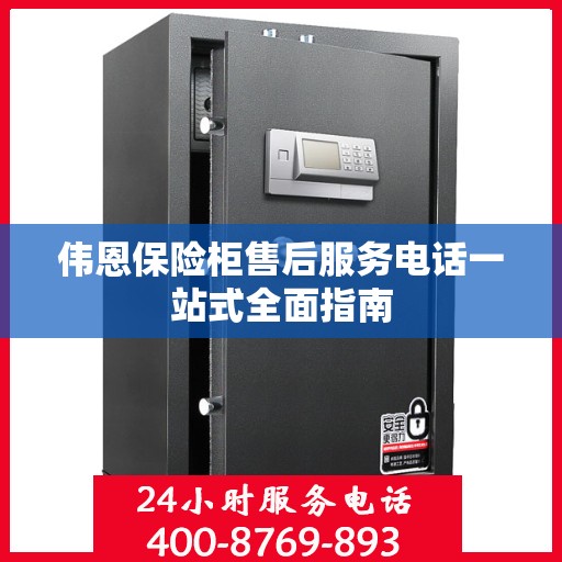 伟恩保险柜售后服务电话一站式全面指南