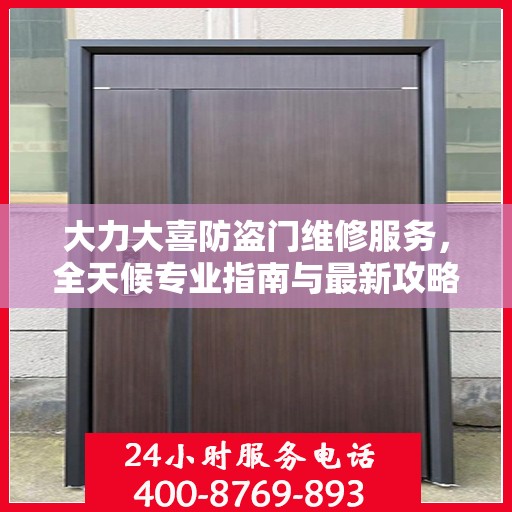 大力大喜防盗门维修服务，全天候专业指南与最新攻略