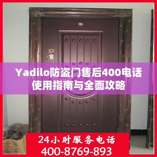 Yadilo防盗门售后400电话使用指南与全面攻略