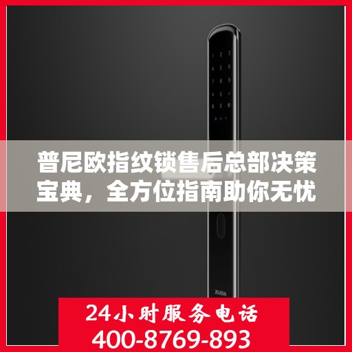 普尼欧指纹锁售后总部决策宝典，全方位指南助你无忧决策