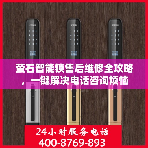 萤石智能锁售后维修全攻略，一键解决电话咨询烦恼