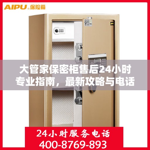 大管家保密柜售后24小时专业指南，最新攻略与电话支持