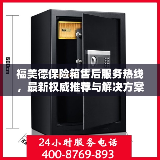 福美德保险箱售后服务热线，最新权威推荐与解决方案