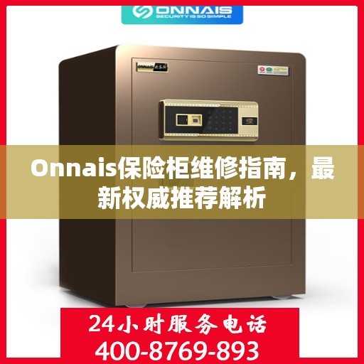 Onnais保险柜维修指南，最新权威推荐解析