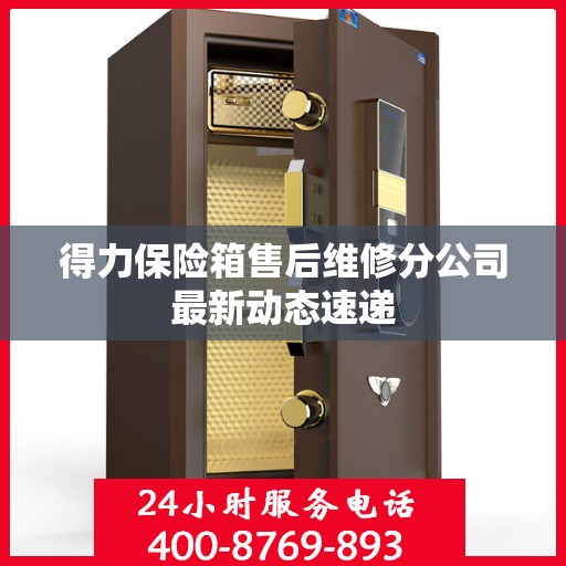 得力保险箱售后维修分公司最新动态速递