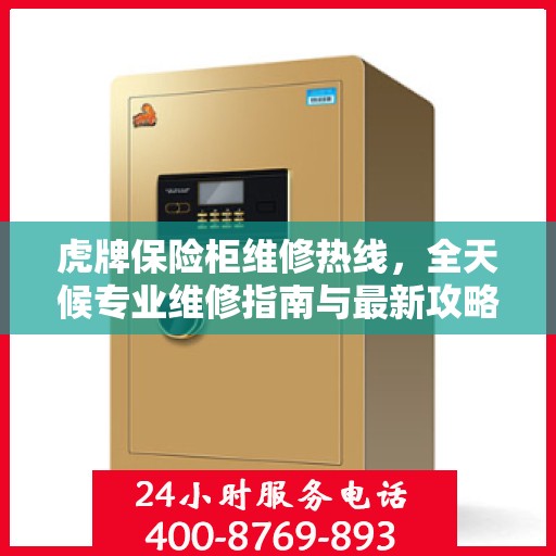 虎牌保险柜维修热线，全天候专业维修指南与最新攻略