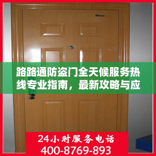 路路通防盗门全天候服务热线专业指南，最新攻略与应急支持