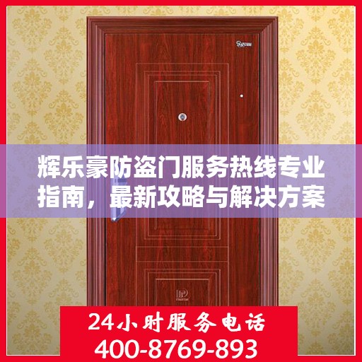 辉乐豪防盗门服务热线专业指南，最新攻略与解决方案
