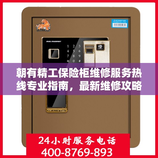 朝有精工保险柜维修服务热线专业指南，最新维修攻略及电话速查