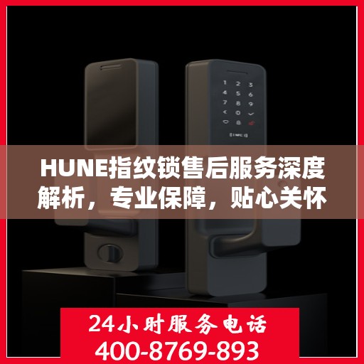 HUNE指纹锁售后服务深度解析，专业保障，贴心关怀