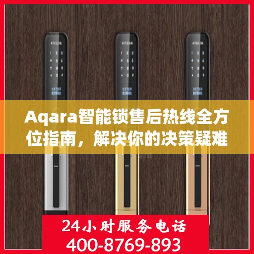 Aqara智能锁售后热线全方位指南，解决你的决策疑难，贴心服务触手可及