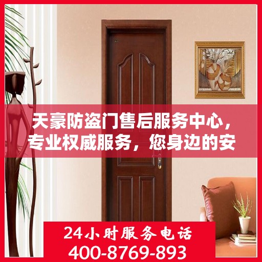 天豪防盗门售后服务中心，专业权威服务，您身边的安心之选