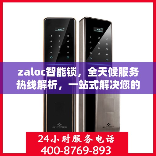 zaloc智能锁，全天候服务热线解析，一站式解决您的锁具问题！