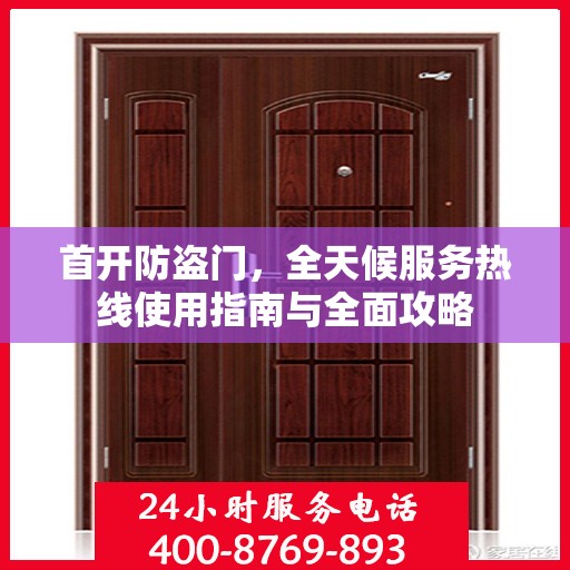 首开防盗门，全天候服务热线使用指南与全面攻略