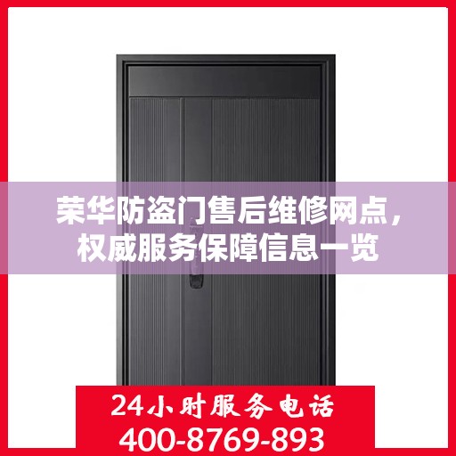 荣华防盗门售后维修网点，权威服务保障信息一览
