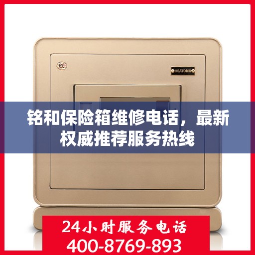 铭和保险箱维修电话，最新权威推荐服务热线