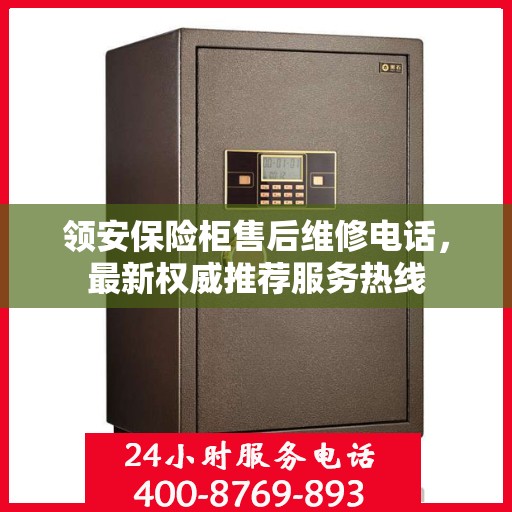 领安保险柜售后维修电话，最新权威推荐服务热线