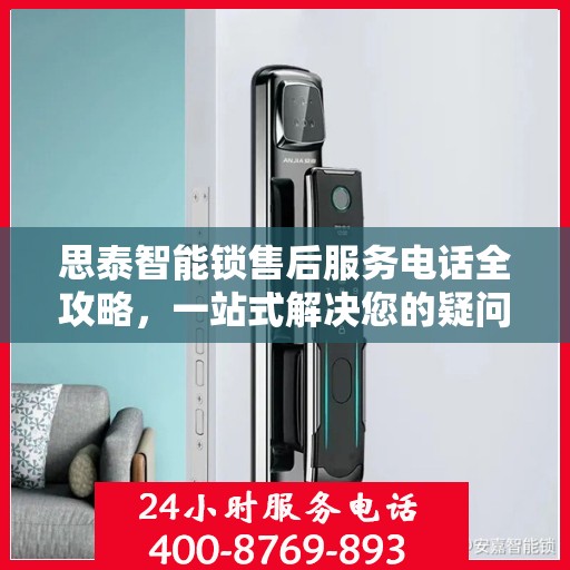 思泰智能锁售后服务电话全攻略，一站式解决您的疑问与需求