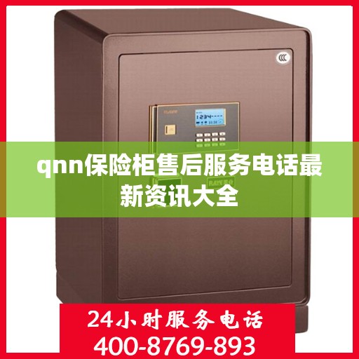 qnn保险柜售后服务电话最新资讯大全