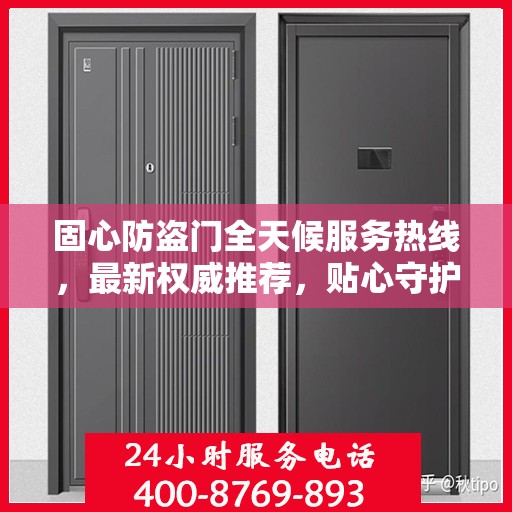 固心防盗门全天候服务热线，最新权威推荐，贴心守护您的安全门户