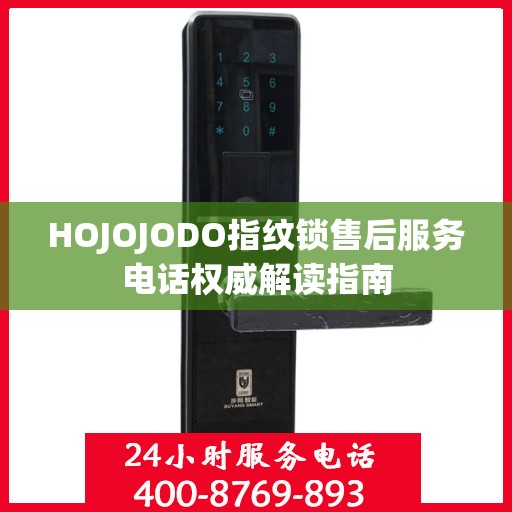 HOJOJODO指纹锁售后服务电话权威解读指南