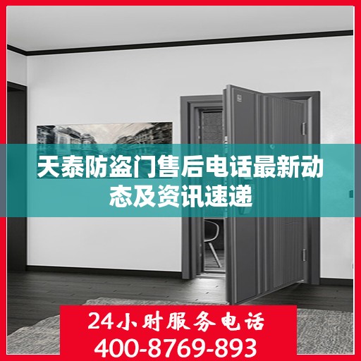 天泰防盗门售后电话最新动态及资讯速递