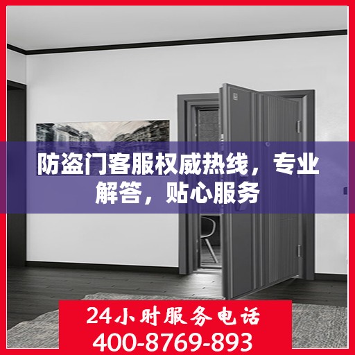 防盗门客服权威热线，专业解答，贴心服务