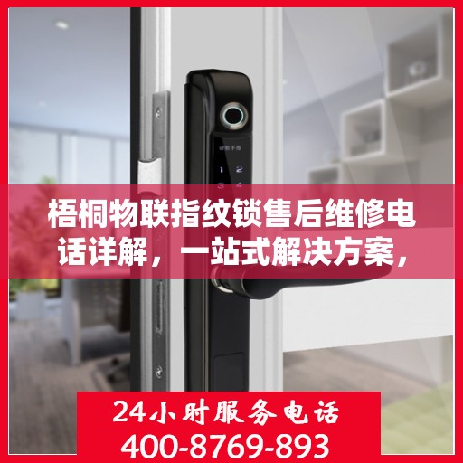 梧桐物联指纹锁售后维修电话详解，一站式解决方案，让您无忧售后！