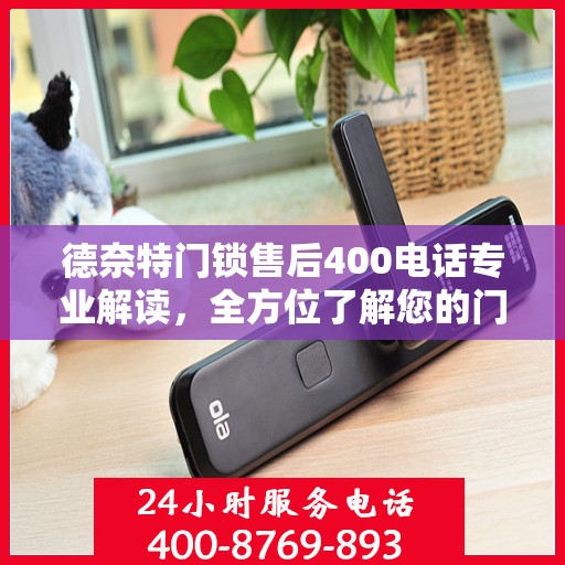德奈特门锁售后400电话专业解读，全方位了解您的门锁问题