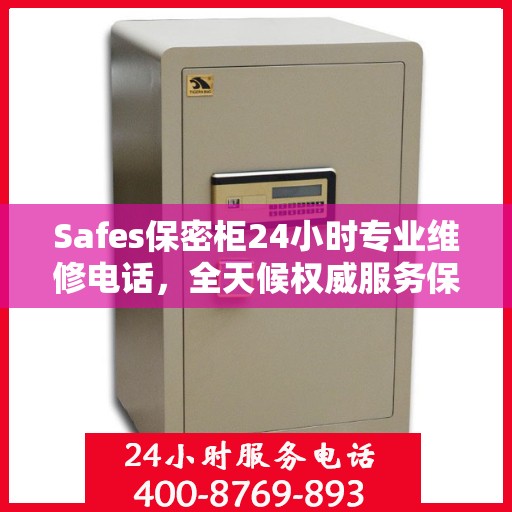 Safes保密柜24小时专业维修电话，全天候权威服务保障