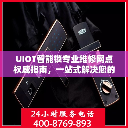 UIOT智能锁专业维修网点权威指南，一站式解决您的智能锁维修需求