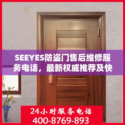 SEEYES防盗门售后维修服务电话，最新权威推荐及快速响应指南