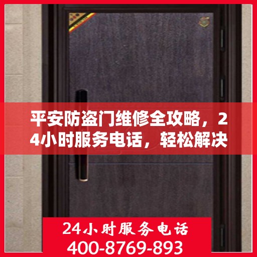 平安防盗门维修全攻略，24小时服务电话，轻松解决您的维修需求